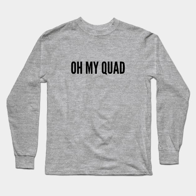 Cute Workout Slogan - Oh My Quad - Funny Statement Humor Slogan Joke Long Sleeve T-Shirt by sillyslogans